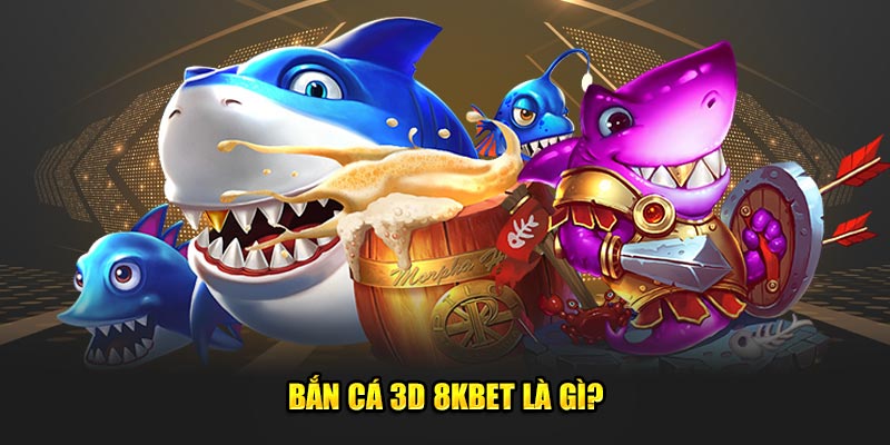 Bắn cá 3D 8kbet là gì?