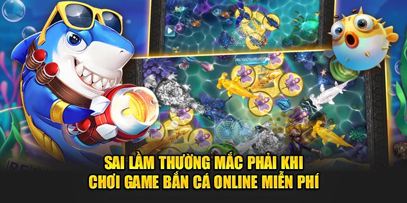 Sai lầm thường mắc phải khi chơi game bắn cá online miễn phí