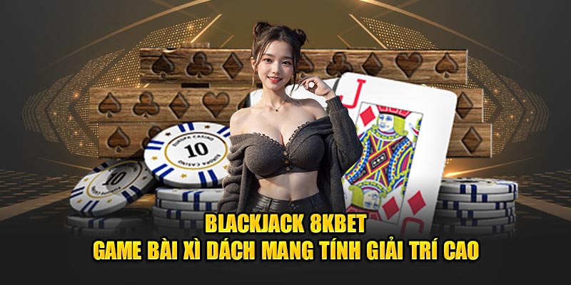 Blackjack 8KBET game bài xì dách mang tính giải trí cao