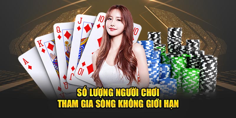                                    Số lượng người chơi tham gia sòng không giới hạn 